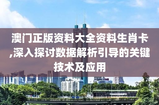 澳门正版资料大全资料生肖卡,深入探讨数据解析引导的关键技术及应用
