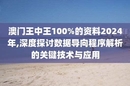 澳门王中王100%的资料2024年,深度探讨数据导向程序解析的关键技术与应用
