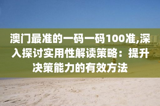 澳门最准的一码一码100准,深入探讨实用性解读策略：提升决策能力的有效方法