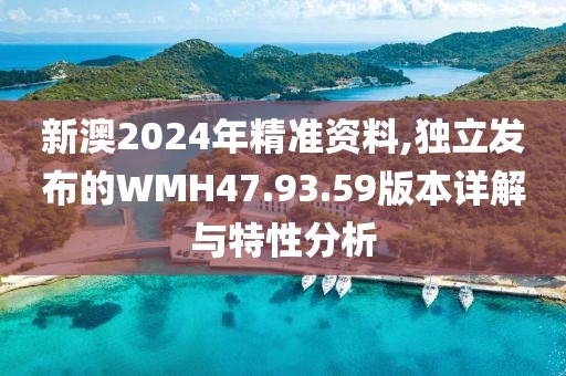 新澳2024年精准资料,独立发布的WMH47.93.59版本详解与特性分析