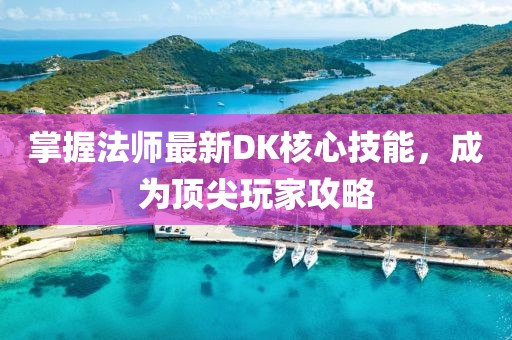 掌握法师最新DK核心技能，成为顶尖玩家攻略