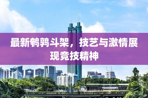 最新鹌鹑斗架，技艺与激情展现竞技精神