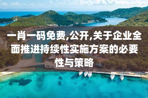一肖一码免费,公开,关于企业全面推进持续性实施方案的必要性与策略