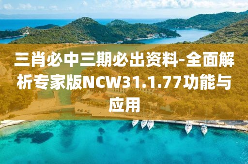 三肖必中三期必出资料-全面解析专家版NCW31.1.77功能与应用