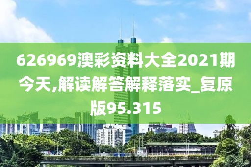 626969澳彩资料大全2021期今天,解读解答解释落实_复原版95.315