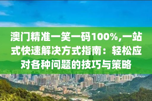 澳门精准一笑一码100%,一站式快速解决方式指南：轻松应对各种问题的技巧与策略