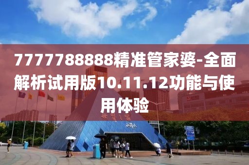 7777788888精准管家婆-全面解析试用版10.11.12功能与使用体验