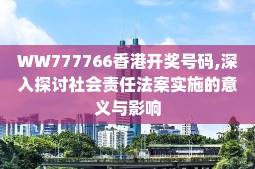 WW777766香港开奖号码,深入探讨社会责任法案实施的意义与影响