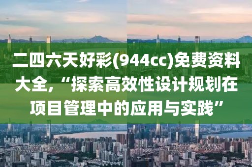 二四六天好彩(944cc)免费资料大全,“探索高效性设计规划在项目管理中的应用与实践”