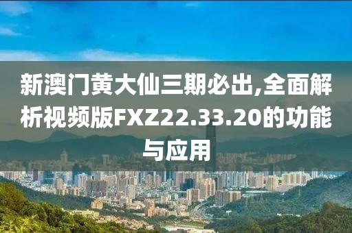 新澳门黄大仙三期必出,全面解析视频版FXZ22.33.20的功能与应用