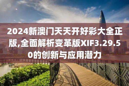 2024新澳门天天开好彩大全正版,全面解析变革版XIF3.29.50的创新与应用潜力