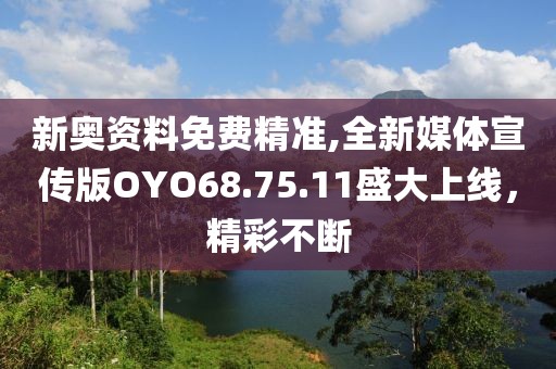新奥资料免费精准,全新媒体宣传版OYO68.75.11盛大上线，精彩不断