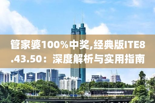 管家婆100%中奖,经典版ITE8.43.50：深度解析与实用指南