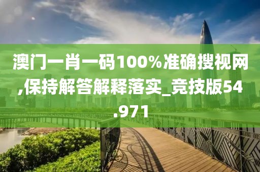 澳门一肖一码100%准确搜视网,保持解答解释落实_竞技版54.971