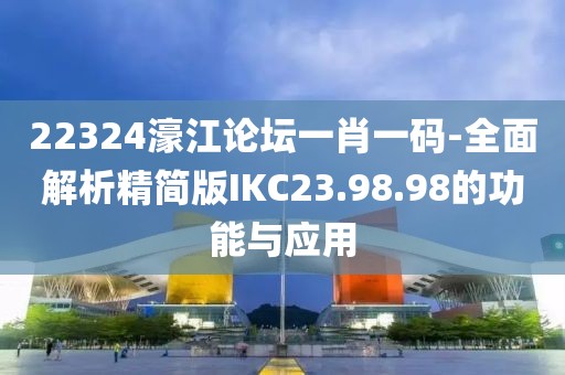 22324濠江论坛一肖一码-全面解析精简版IKC23.98.98的功能与应用