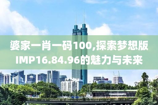 婆家一肖一码100,探索梦想版IMP16.84.96的魅力与未来