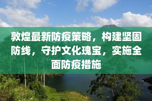 敦煌最新防疫策略，构建坚固防线，守护文化瑰宝，实施全面防疫措施