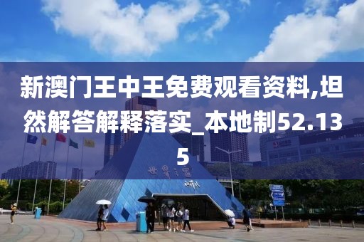 新澳门王中王免费观看资料,坦然解答解释落实_本地制52.135