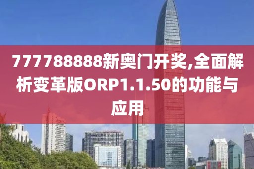 777788888新奥门开奖,全面解析变革版ORP1.1.50的功能与应用
