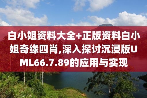 白小姐资料大全+正版资料白小姐奇缘四肖,深入探讨沉浸版UML66.7.89的应用与实现