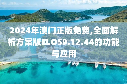 2024年澳门正版免费,全面解析方案版ELO59.12.44的功能与应用