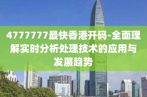 4777777最快香港开码-全面理解实时分析处理技术的应用与发展趋势