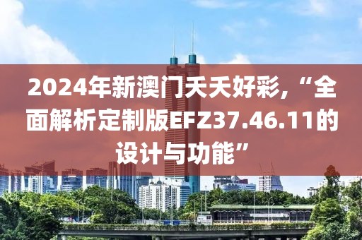 2024年新澳门夭夭好彩,“全面解析定制版EFZ37.46.11的设计与功能”