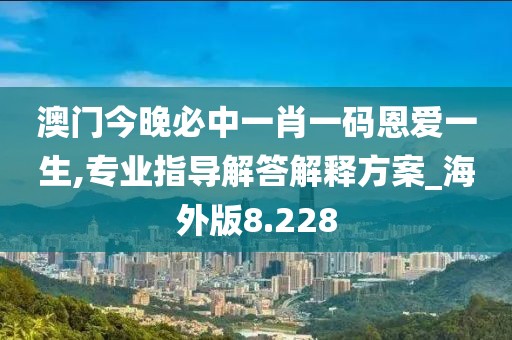 澳门今晚必中一肖一码恩爱一生,专业指导解答解释方案_海外版8.228