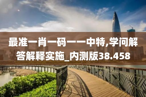 最准一肖一码一一中特,学问解答解释实施_内测版38.458