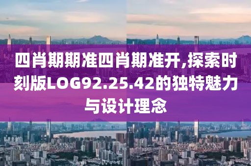 四肖期期准四肖期准开,探索时刻版LOG92.25.42的独特魅力与设计理念