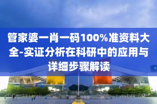 管家婆一肖一码100%准资料大全-实证分析在科研中的应用与详细步骤解读