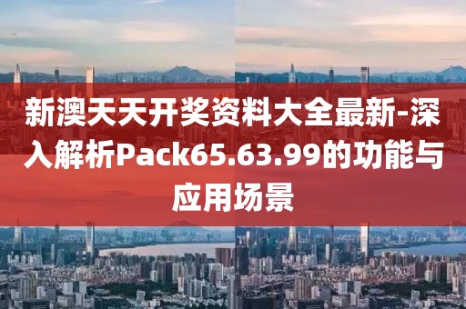 新澳天天开奖资料大全最新-深入解析Pack65.63.99的功能与应用场景