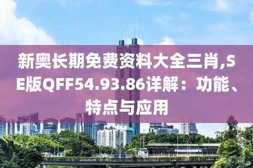 新奥长期免费资料大全三肖,SE版QFF54.93.86详解：功能、特点与应用