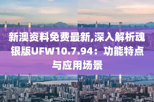 新澳资料免费最新,深入解析魂银版UFW10.7.94：功能特点与应用场景