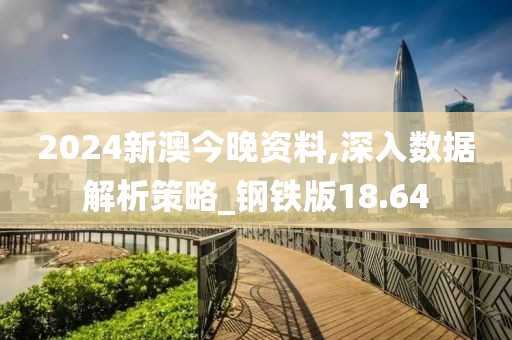 2024新澳今晚资料,深入数据解析策略_钢铁版18.64