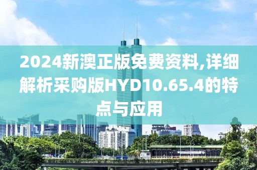 2024新澳正版免费资料,详细解析采购版HYD10.65.4的特点与应用