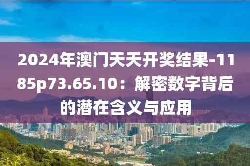 2024年澳门天天开奖结果-1185p73.65.10：解密数字背后的潜在含义与应用