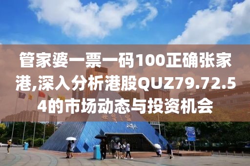 管家婆一票一码100正确张家港,深入分析港股QUZ79.72.54的市场动态与投资机会