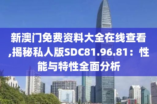新澳门免费资料大全在线查看,揭秘私人版SDC81.96.81：性能与特性全面分析