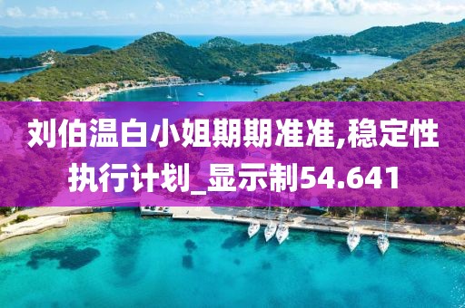 刘伯温白小姐期期准准,稳定性执行计划_显示制54.641
