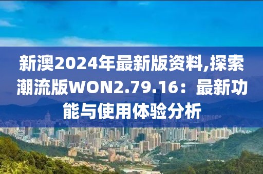 新澳2024年最新版资料,探索潮流版WON2.79.16：最新功能与使用体验分析