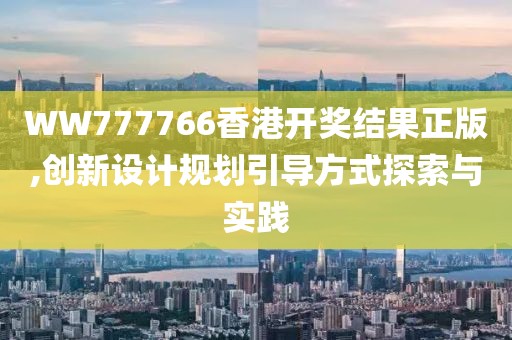 WW777766香港开奖结果正版,创新设计规划引导方式探索与实践