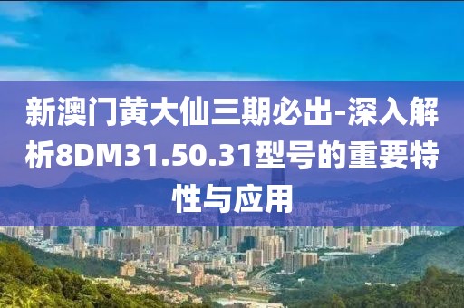 新澳门黄大仙三期必出-深入解析8DM31.50.31型号的重要特性与应用