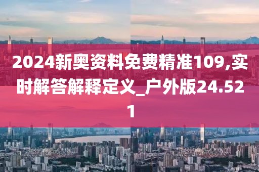 2024新奥资料免费精准109,实时解答解释定义_户外版24.521