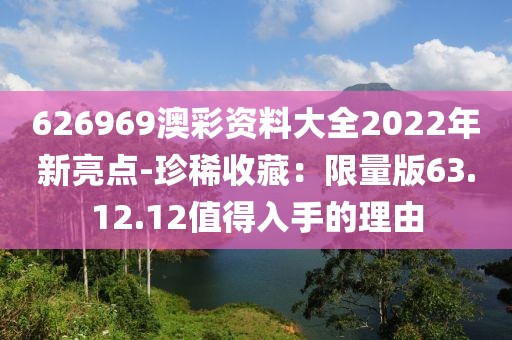 626969澳彩资料大全2022年新亮点-珍稀收藏：限量版63.12.12值得入手的理由