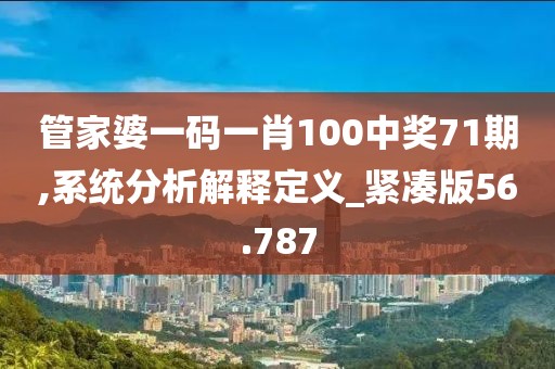 管家婆一码一肖100中奖71期,系统分析解释定义_紧凑版56.787