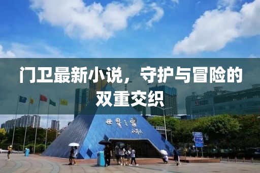 门卫最新小说，守护与冒险的双重交织