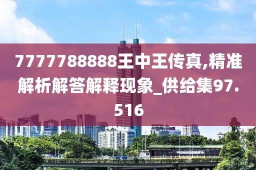 7777788888王中王传真,精准解析解答解释现象_供给集97.516