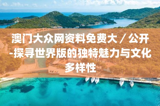澳门大众网资料免费大／公开-探寻世界版的独特魅力与文化多样性