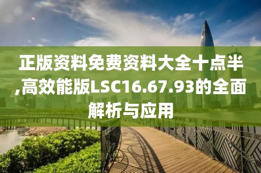 正版资料免费资料大全十点半,高效能版LSC16.67.93的全面解析与应用